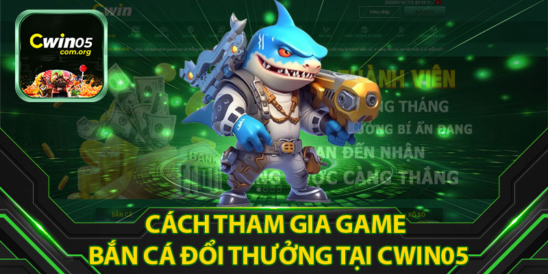 Cách Tham Gia Game Bắn Cá Đổi Thưởng Tại Cwin05