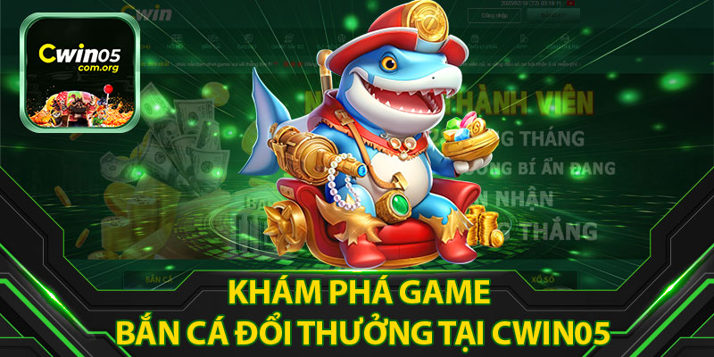 Khám Phá Game Bắn Cá Đổi Thưởng Tại Cwin05