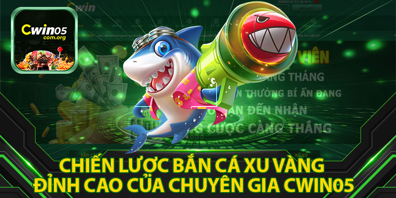 Chiến Lược Bắn Cá Xu Vàng Đỉnh Cao Của Chuyên Gia Cwin05