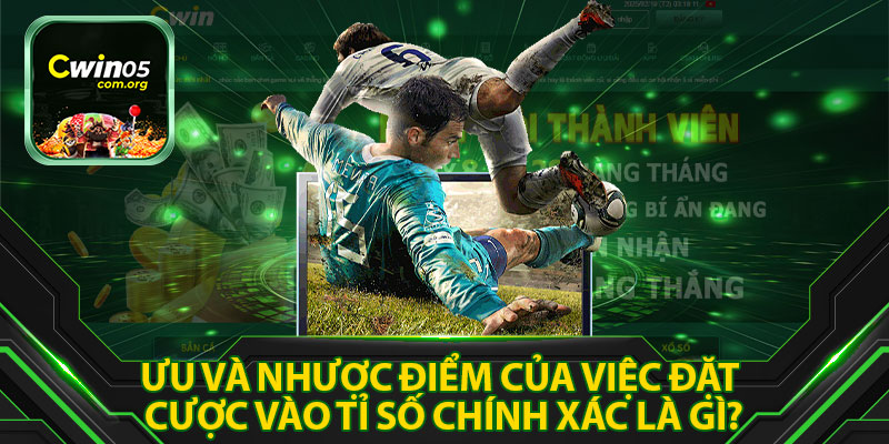 Ưu và Nhược điểm của Việc Đặt Cược vào Tỉ Số Chính Xác là Gì?